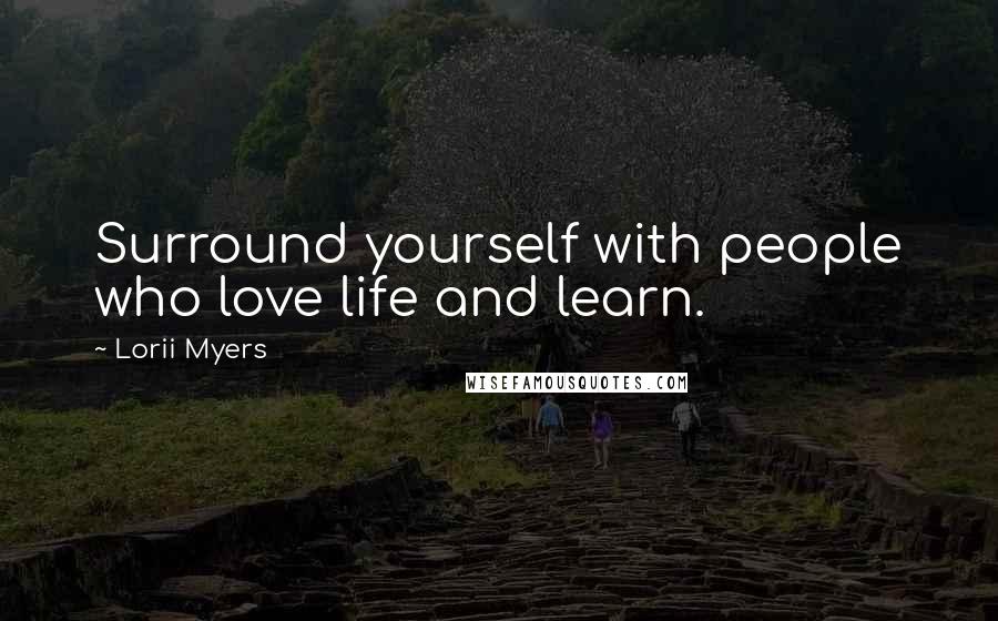 Lorii Myers Quotes: Surround yourself with people who love life and learn.