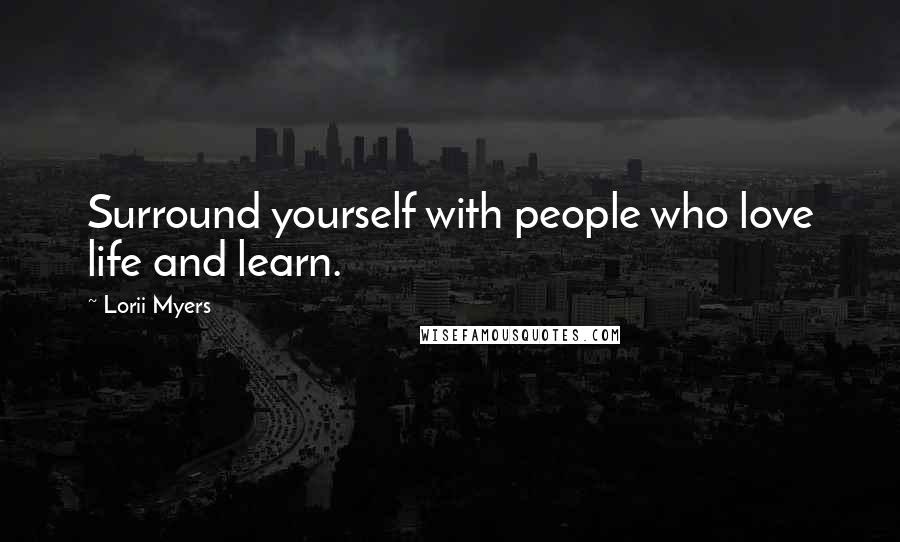 Lorii Myers Quotes: Surround yourself with people who love life and learn.