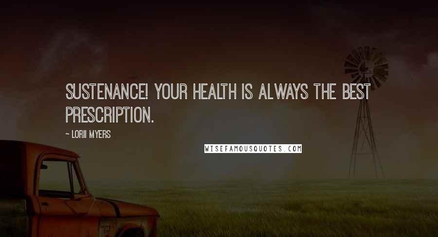 Lorii Myers Quotes: Sustenance! Your health is always the best prescription.