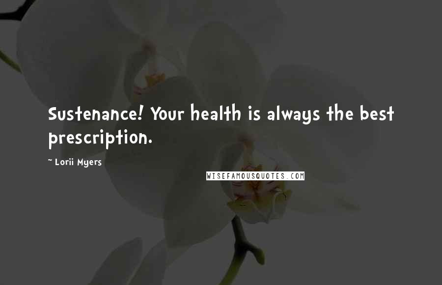 Lorii Myers Quotes: Sustenance! Your health is always the best prescription.