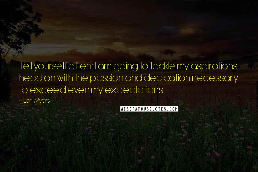 Lorii Myers Quotes: Tell yourself often: I am going to tackle my aspirations head on with the passion and dedication necessary to exceed even my expectations.
