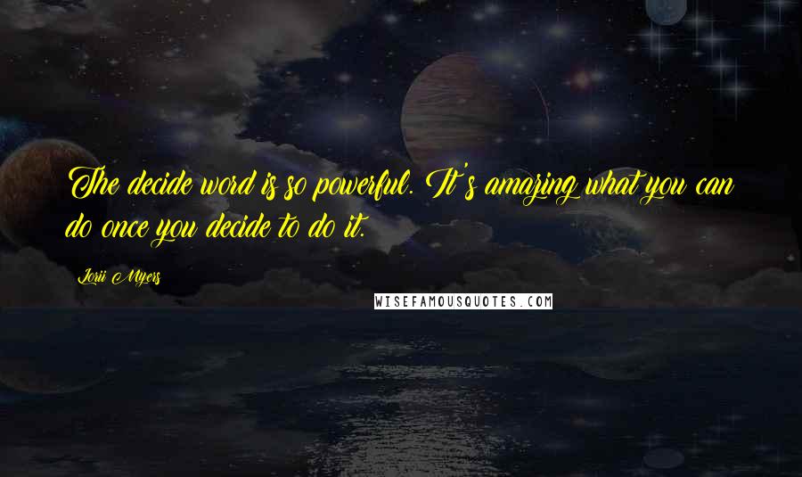 Lorii Myers Quotes: The decide word is so powerful. It's amazing what you can do once you decide to do it.