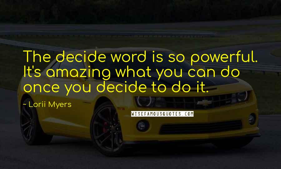 Lorii Myers Quotes: The decide word is so powerful. It's amazing what you can do once you decide to do it.