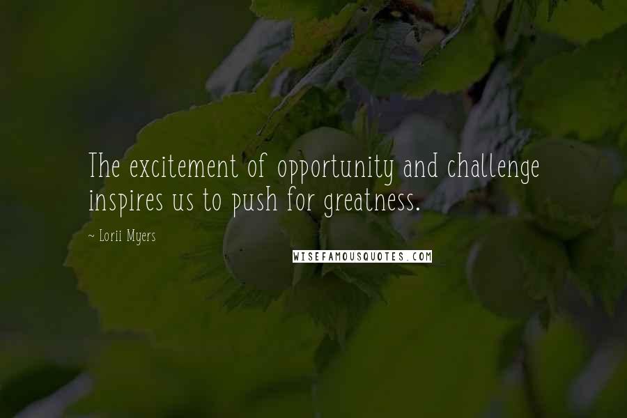 Lorii Myers Quotes: The excitement of opportunity and challenge inspires us to push for greatness.