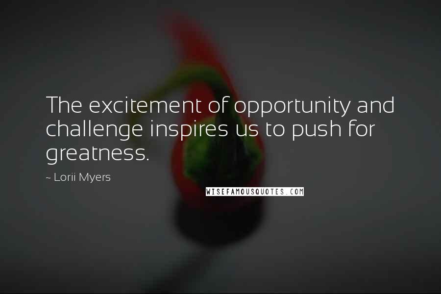 Lorii Myers Quotes: The excitement of opportunity and challenge inspires us to push for greatness.