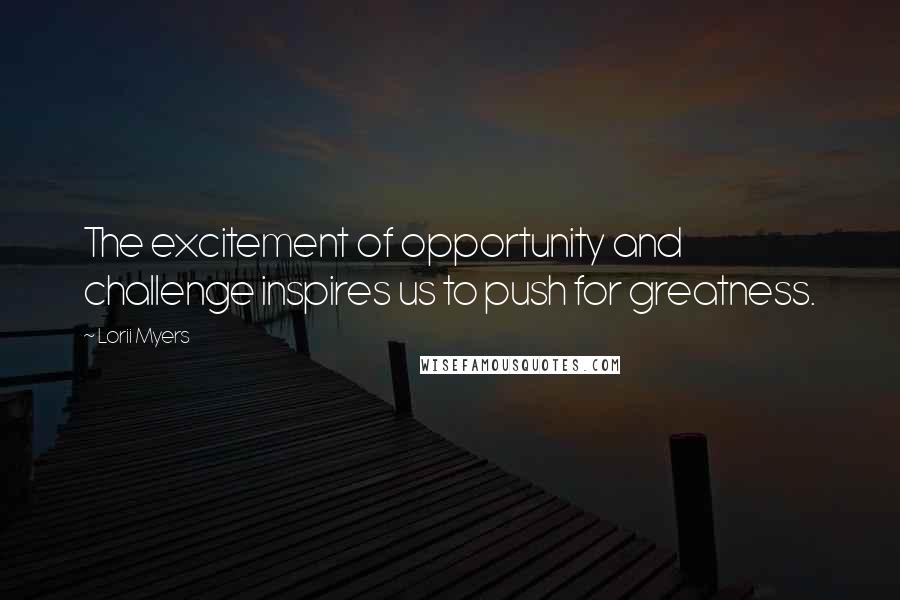 Lorii Myers Quotes: The excitement of opportunity and challenge inspires us to push for greatness.