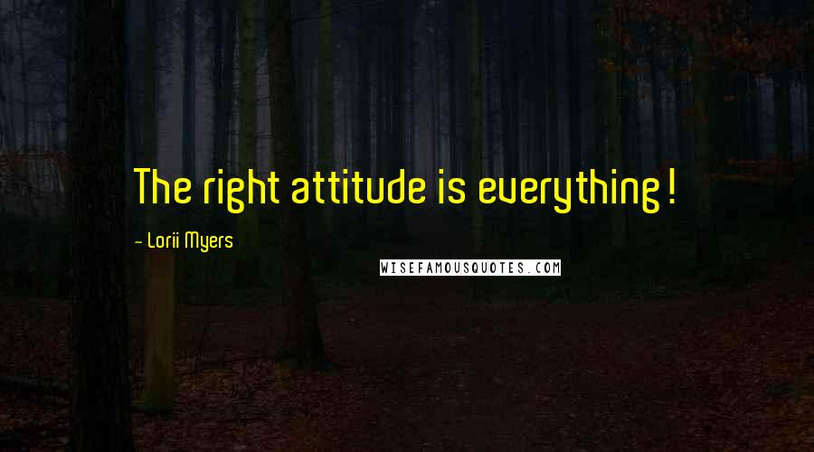 Lorii Myers Quotes: The right attitude is everything!