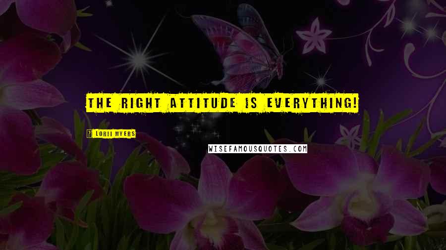 Lorii Myers Quotes: The right attitude is everything!