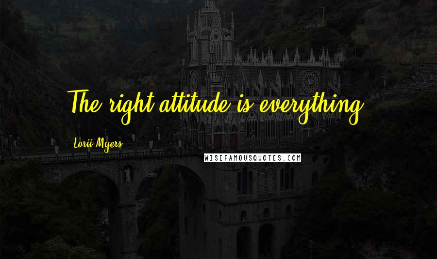 Lorii Myers Quotes: The right attitude is everything!