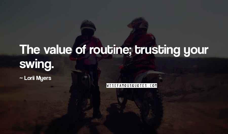 Lorii Myers Quotes: The value of routine; trusting your swing.