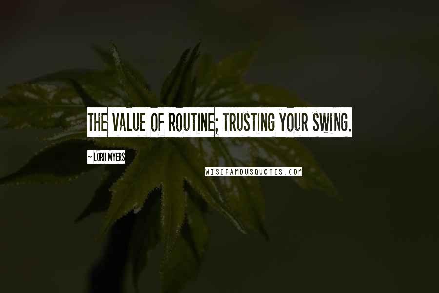 Lorii Myers Quotes: The value of routine; trusting your swing.