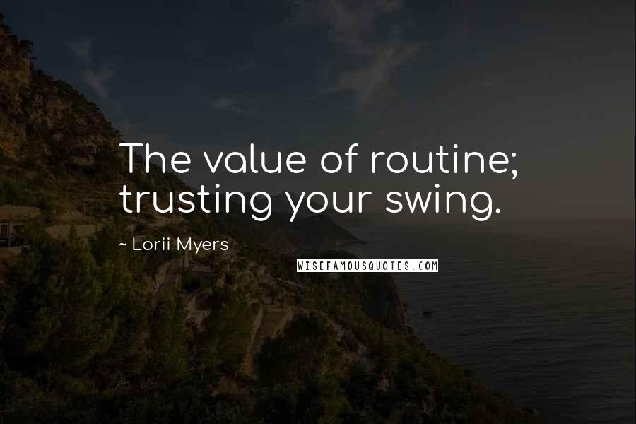Lorii Myers Quotes: The value of routine; trusting your swing.