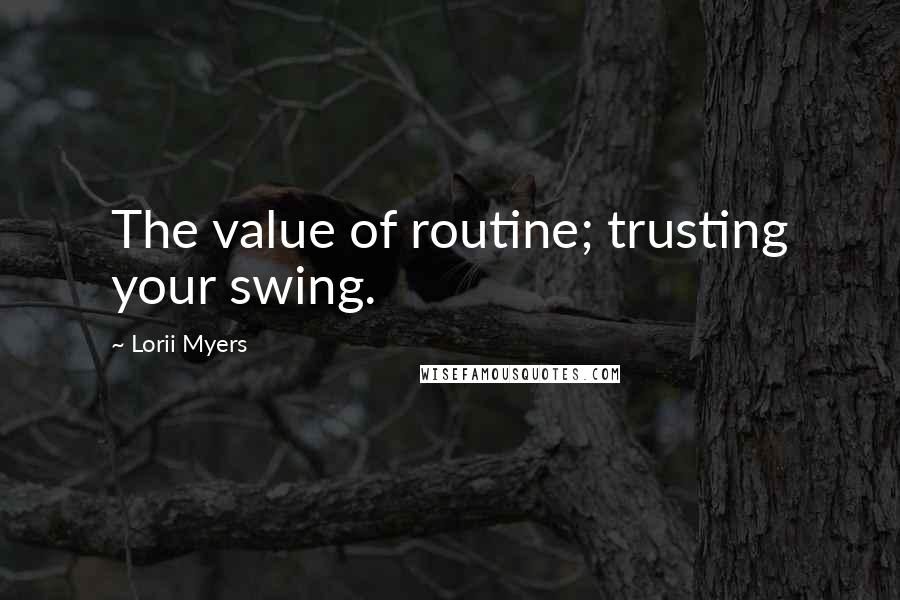 Lorii Myers Quotes: The value of routine; trusting your swing.