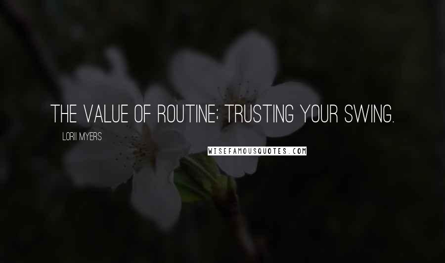 Lorii Myers Quotes: The value of routine; trusting your swing.
