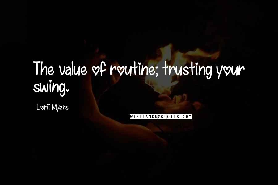 Lorii Myers Quotes: The value of routine; trusting your swing.