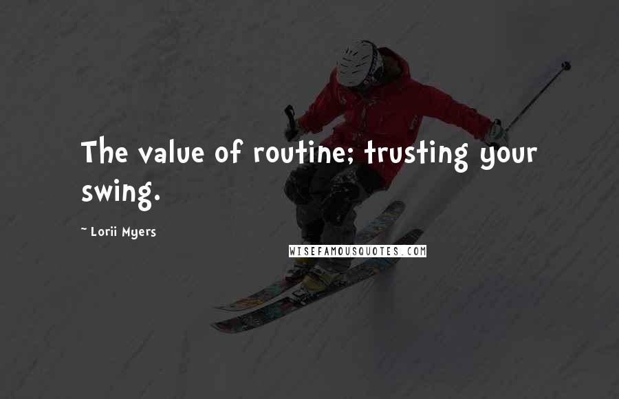 Lorii Myers Quotes: The value of routine; trusting your swing.