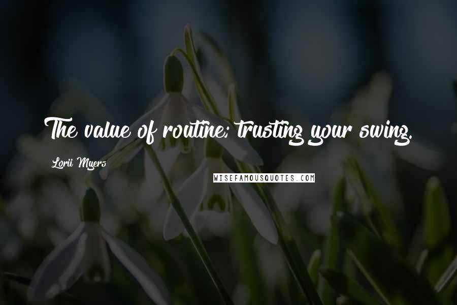 Lorii Myers Quotes: The value of routine; trusting your swing.