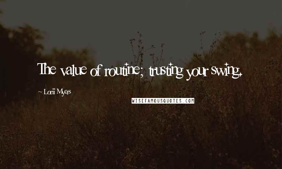 Lorii Myers Quotes: The value of routine; trusting your swing.