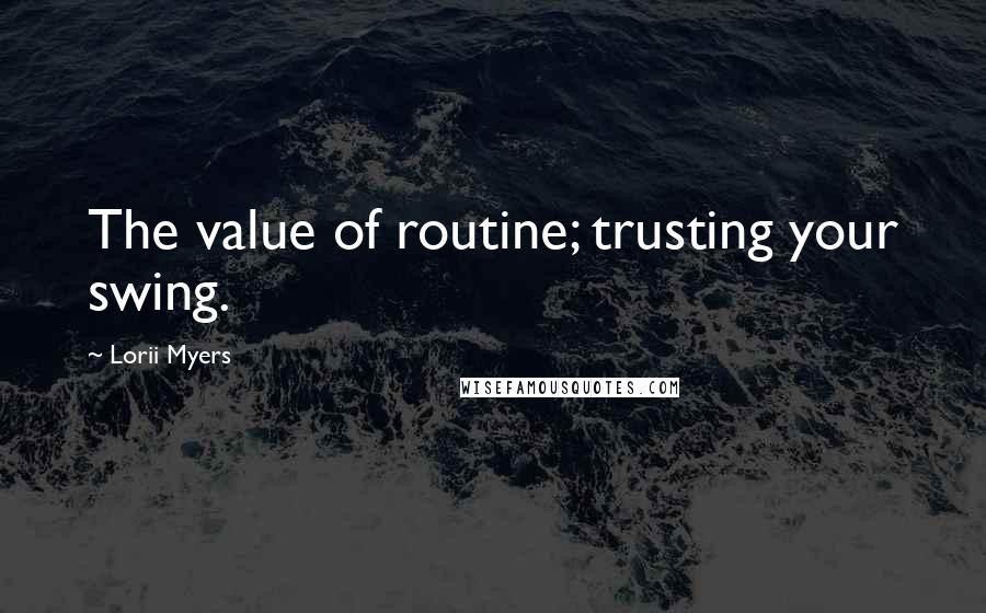 Lorii Myers Quotes: The value of routine; trusting your swing.