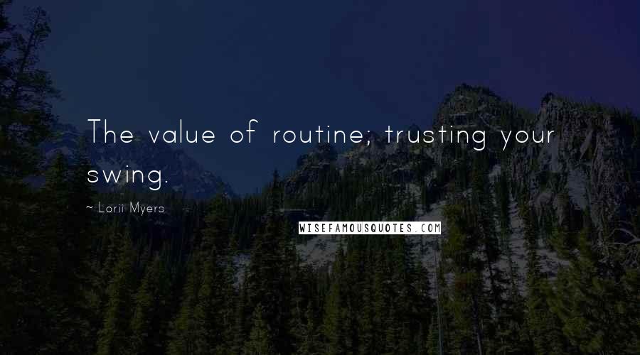 Lorii Myers Quotes: The value of routine; trusting your swing.