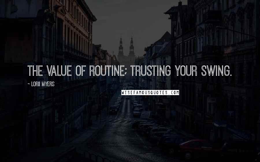 Lorii Myers Quotes: The value of routine; trusting your swing.
