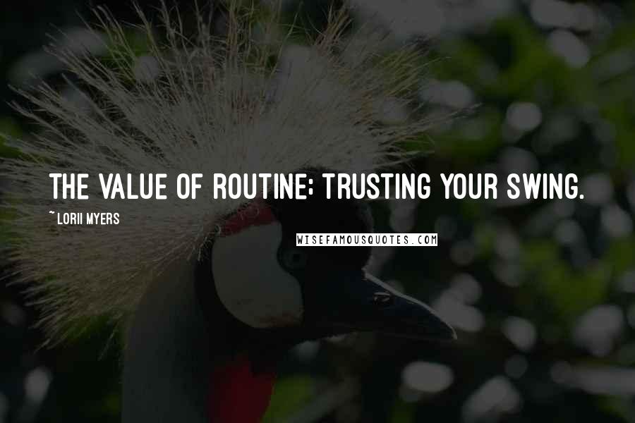 Lorii Myers Quotes: The value of routine; trusting your swing.