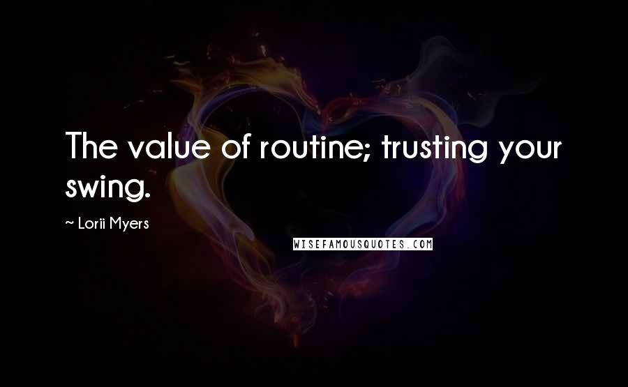 Lorii Myers Quotes: The value of routine; trusting your swing.