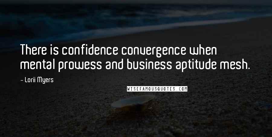 Lorii Myers Quotes: There is confidence convergence when mental prowess and business aptitude mesh.