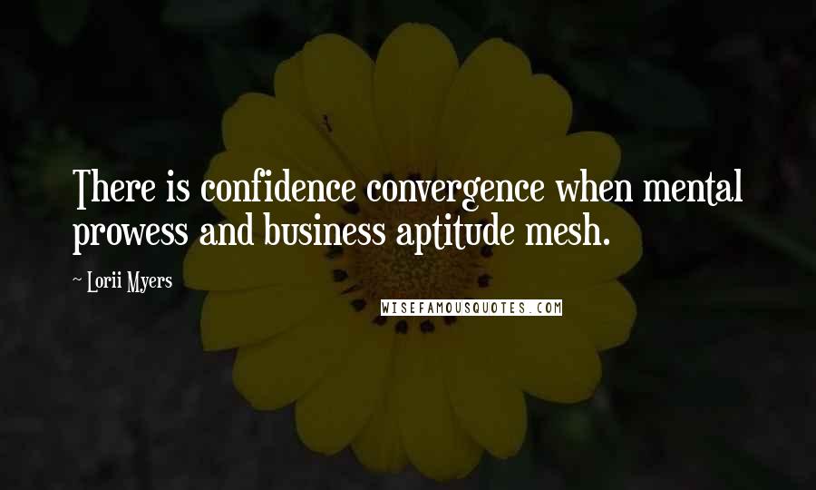 Lorii Myers Quotes: There is confidence convergence when mental prowess and business aptitude mesh.