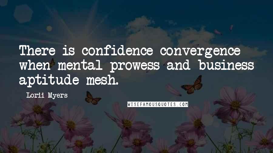 Lorii Myers Quotes: There is confidence convergence when mental prowess and business aptitude mesh.