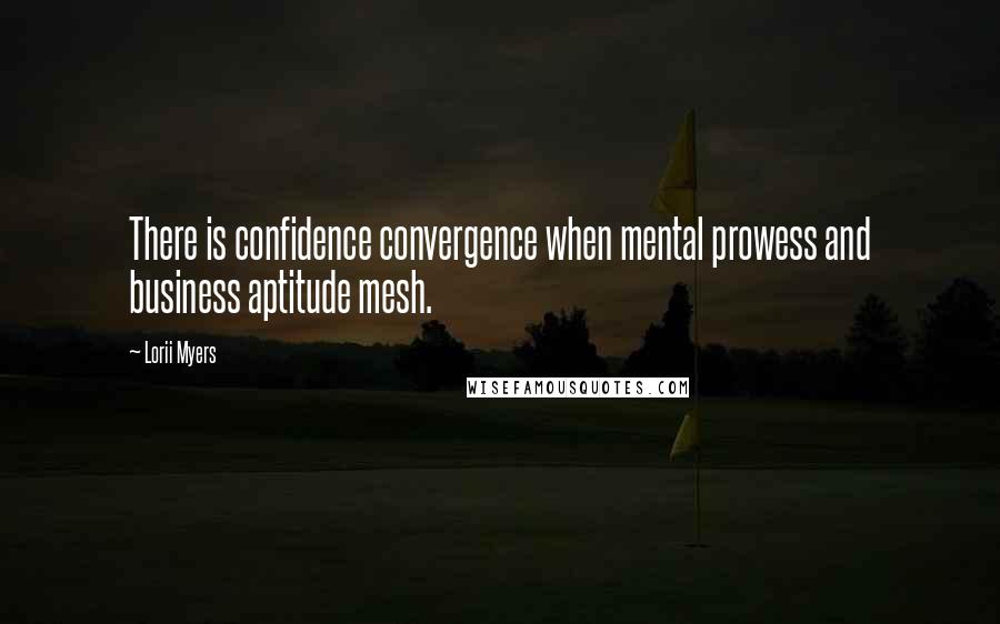 Lorii Myers Quotes: There is confidence convergence when mental prowess and business aptitude mesh.