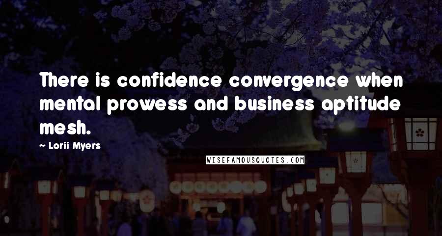 Lorii Myers Quotes: There is confidence convergence when mental prowess and business aptitude mesh.