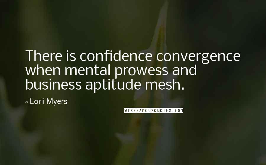 Lorii Myers Quotes: There is confidence convergence when mental prowess and business aptitude mesh.