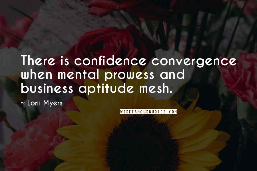 Lorii Myers Quotes: There is confidence convergence when mental prowess and business aptitude mesh.