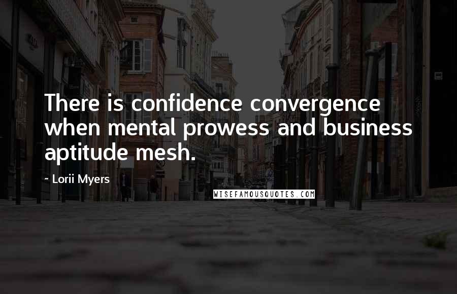 Lorii Myers Quotes: There is confidence convergence when mental prowess and business aptitude mesh.