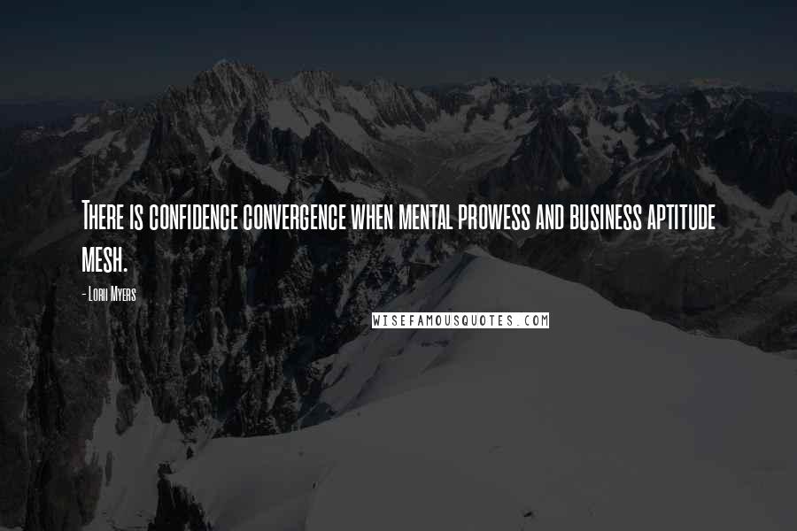 Lorii Myers Quotes: There is confidence convergence when mental prowess and business aptitude mesh.