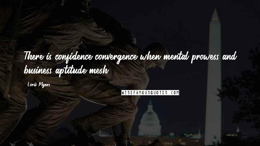 Lorii Myers Quotes: There is confidence convergence when mental prowess and business aptitude mesh.