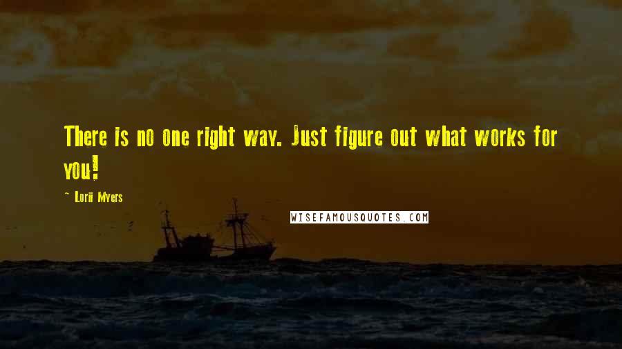 Lorii Myers Quotes: There is no one right way. Just figure out what works for you!