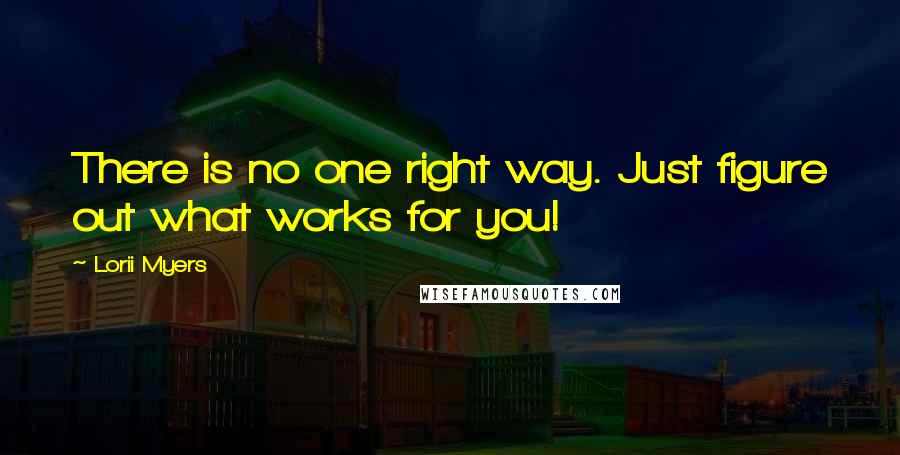 Lorii Myers Quotes: There is no one right way. Just figure out what works for you!