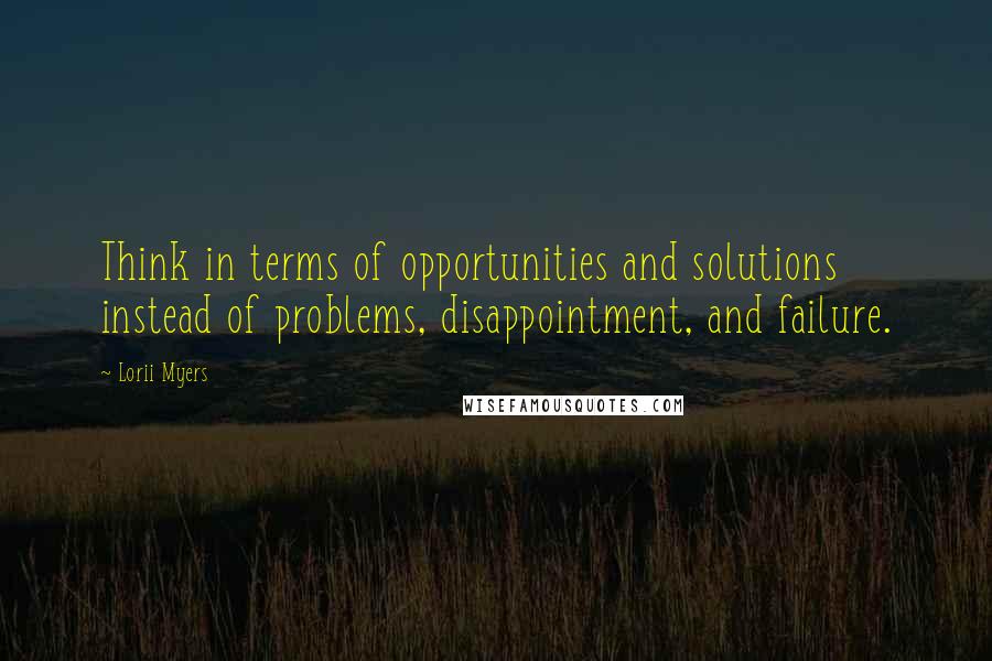 Lorii Myers Quotes: Think in terms of opportunities and solutions instead of problems, disappointment, and failure.