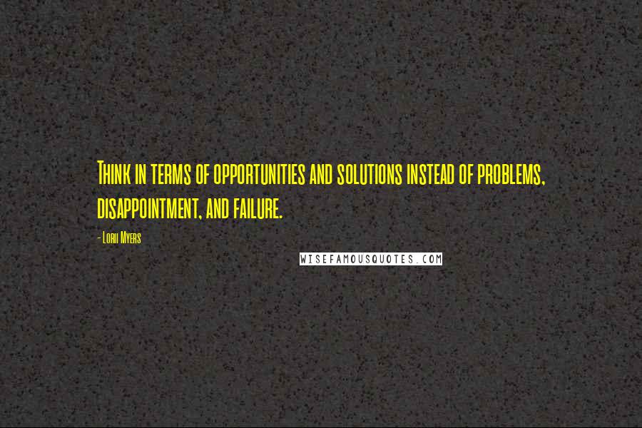 Lorii Myers Quotes: Think in terms of opportunities and solutions instead of problems, disappointment, and failure.