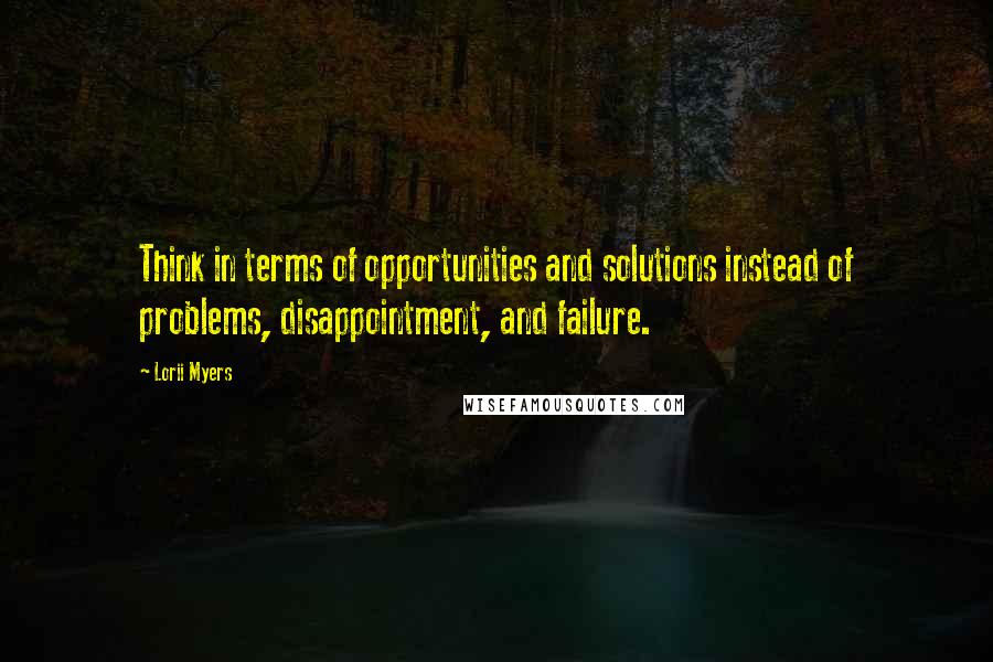 Lorii Myers Quotes: Think in terms of opportunities and solutions instead of problems, disappointment, and failure.