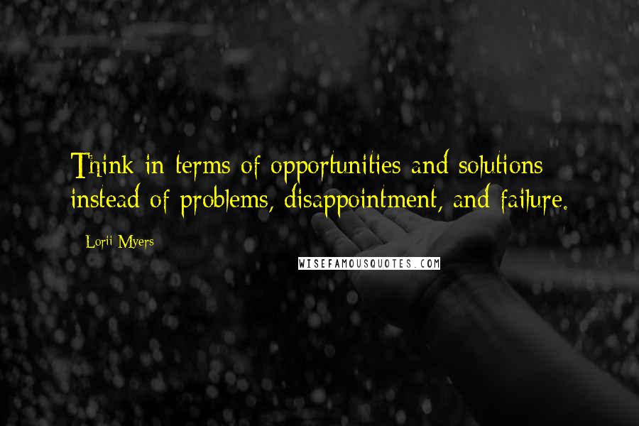 Lorii Myers Quotes: Think in terms of opportunities and solutions instead of problems, disappointment, and failure.