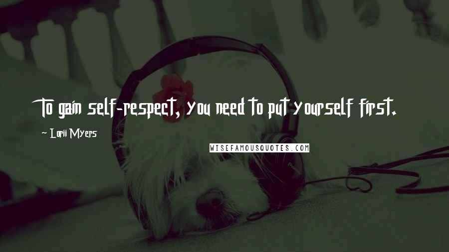 Lorii Myers Quotes: To gain self-respect, you need to put yourself first.