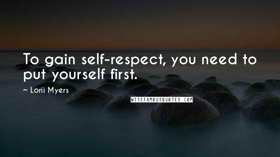 Lorii Myers Quotes: To gain self-respect, you need to put yourself first.