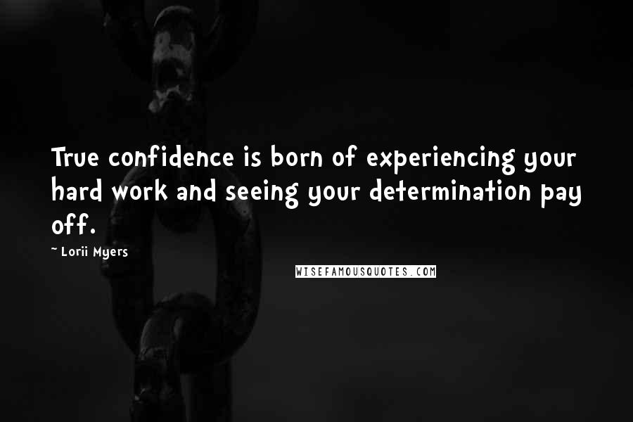 Lorii Myers Quotes: True confidence is born of experiencing your hard work and seeing your determination pay off.