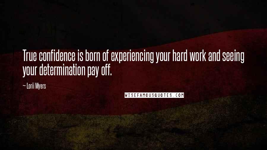 Lorii Myers Quotes: True confidence is born of experiencing your hard work and seeing your determination pay off.