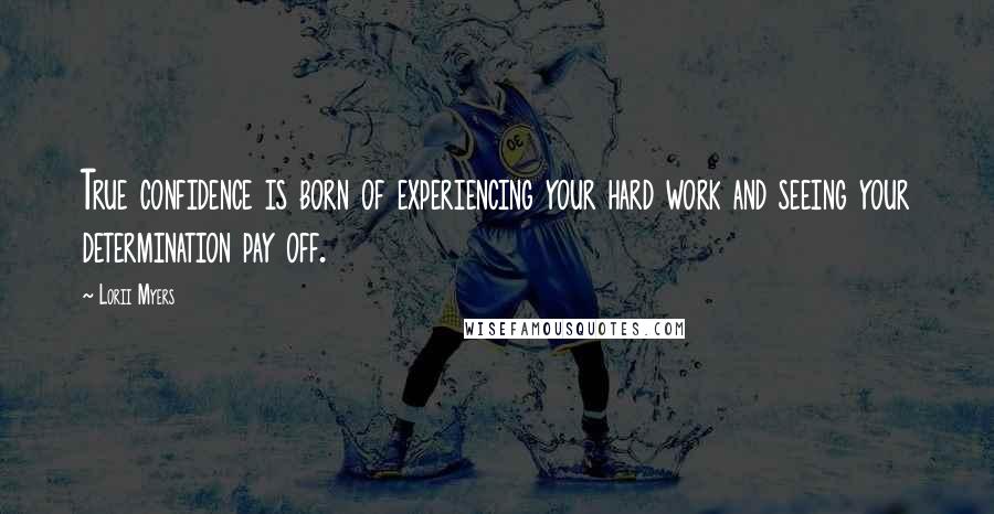 Lorii Myers Quotes: True confidence is born of experiencing your hard work and seeing your determination pay off.