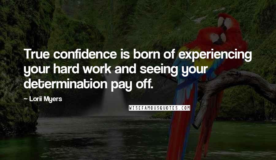 Lorii Myers Quotes: True confidence is born of experiencing your hard work and seeing your determination pay off.