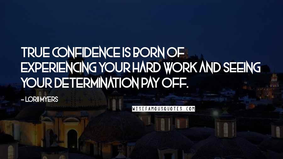 Lorii Myers Quotes: True confidence is born of experiencing your hard work and seeing your determination pay off.